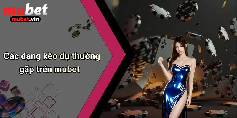 Các dạng kèo dụ thường gặp trên mubet