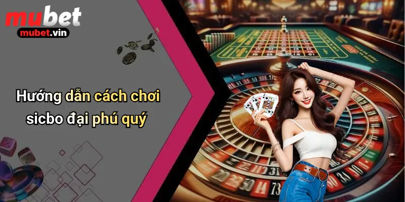 Hướng dẫn cách chơi sicbo đại phú quý