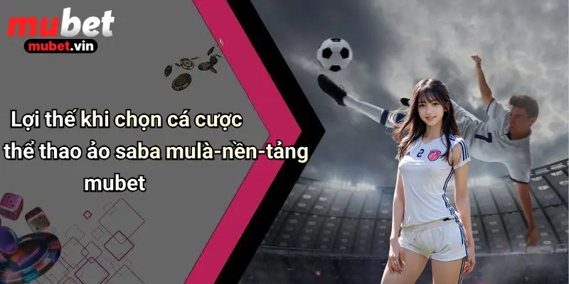 Lợi thế khi chọn cá cược thể thao ảo saba mulà-nền-tảng mubet