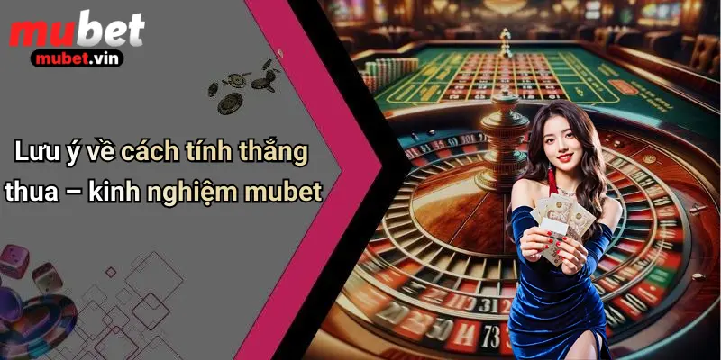 Lưu ý về cách tính thắng thua – kinh nghiệm mubet