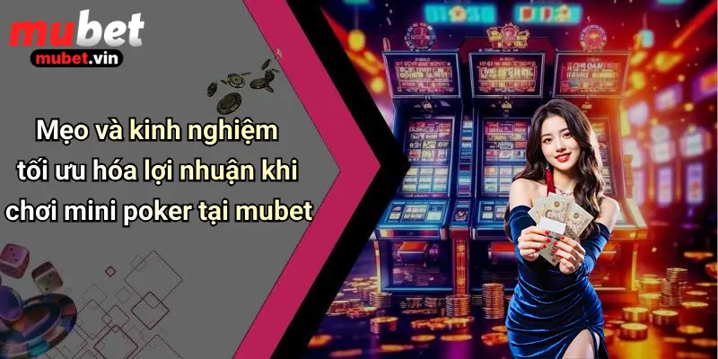 Mẹo và kinh nghiệm tối ưu hóa lợi nhuận khi chơi mini poker tại mubet