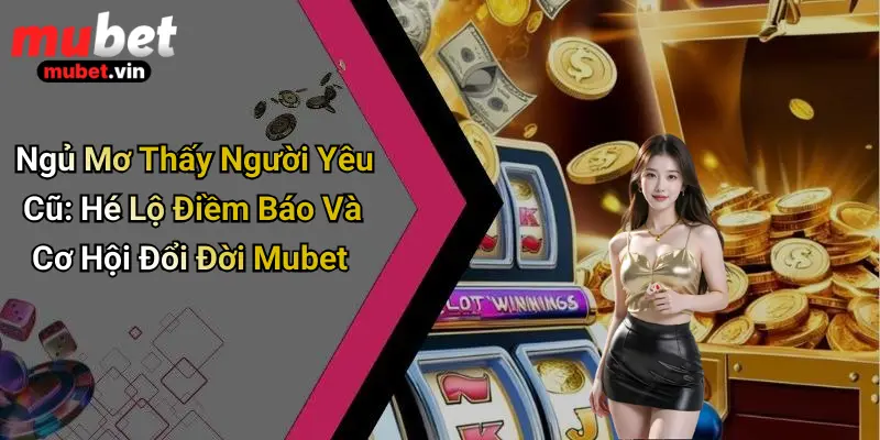 Ngủ Mơ Thấy Người Yêu Cũ: Hé Lộ Điềm Báo Và Cơ Hội Đổi Đời Mubet