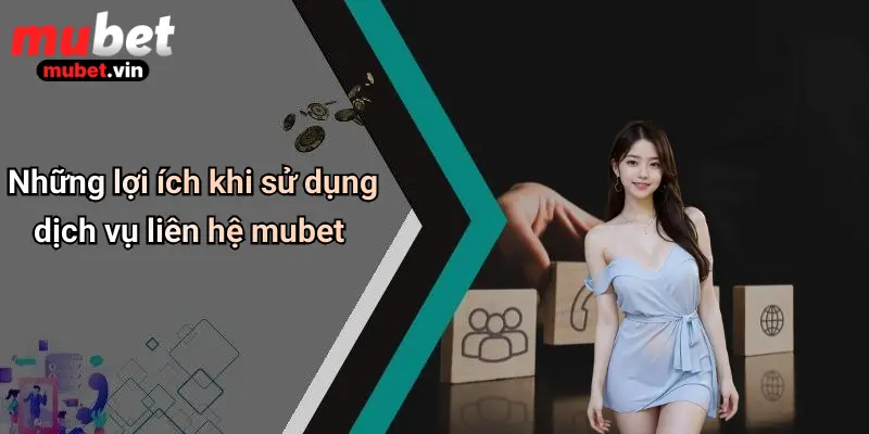 Những lợi ích khi sử dụng dịch vụ liên hệ mubet