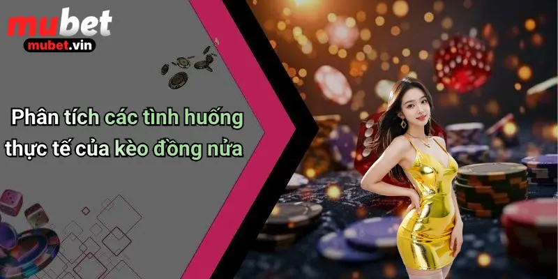 Phân tích các tình huống thực tế của kèo đồng nửa