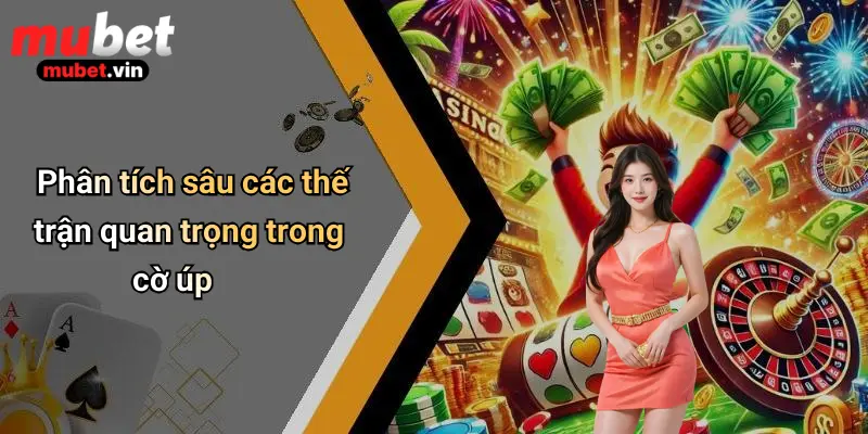 Phân tích sâu các thế trận quan trọng trong cờ úp