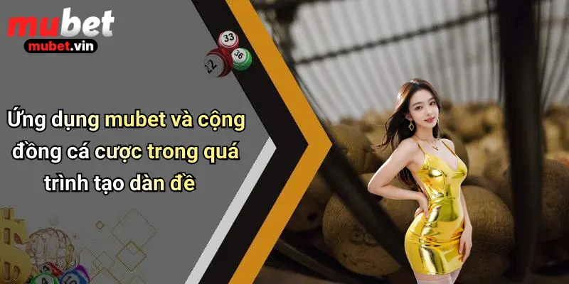 Ứng dụng mubet và cộng đồng cá cược trong quá trình tạo dàn đề