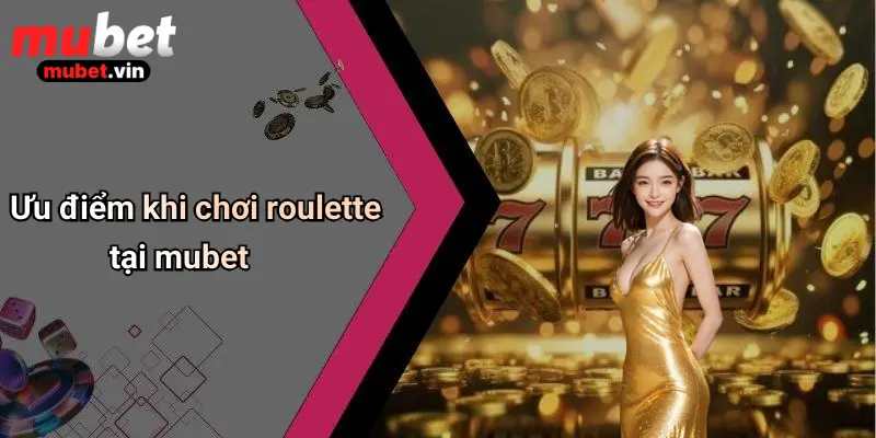 Ưu điểm khi chơi roulette tại mubet